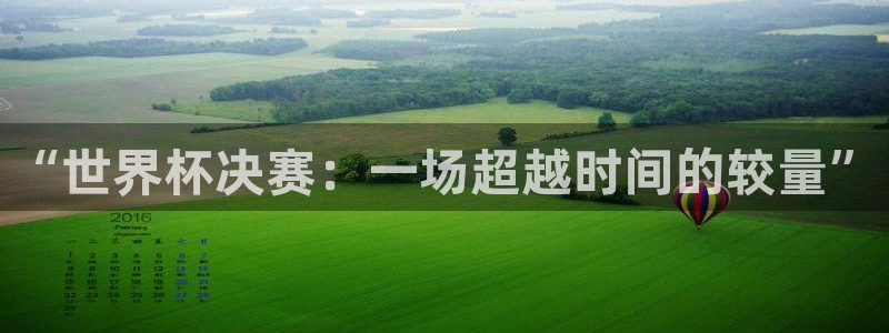 联赛杯直播:“世界杯决赛:一场超越时间的较量”