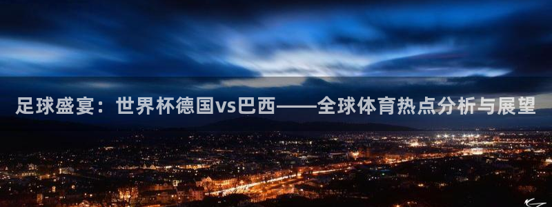 2026足球世界杯赛程时间表:足球盛宴:世界杯德国vs巴西——全球体育热点分析与展望